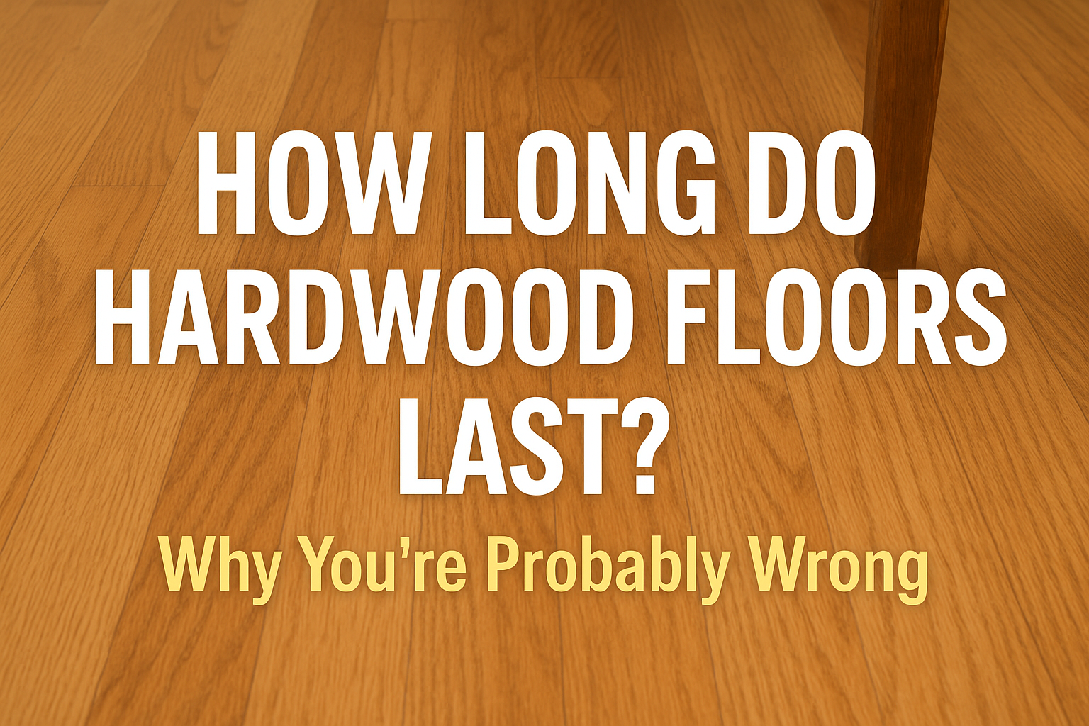 How Long Do Hardwood Floors Last? Why You’re Probably Wrong